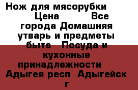 Нож для мясорубки zelmer › Цена ­ 300 - Все города Домашняя утварь и предметы быта » Посуда и кухонные принадлежности   . Адыгея респ.,Адыгейск г.